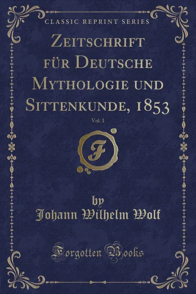 Обложка книги Zeitschrift fur Deutsche Mythologie und Sittenkunde, 1853, Vol. 1 (Classic Reprint), Johann Wilhelm Wolf