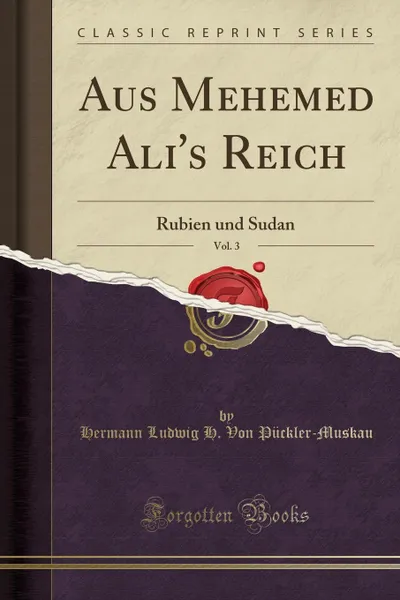 Обложка книги Aus Mehemed Ali.s Reich, Vol. 3. Rubien und Sudan (Classic Reprint), Hermann Ludwig H. Von Pückler-Muskau