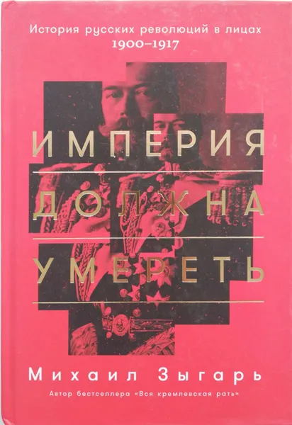 Обложка книги Империя должна умереть. История русских революций в лицах. 1900-1917, Михаил Зыгарь