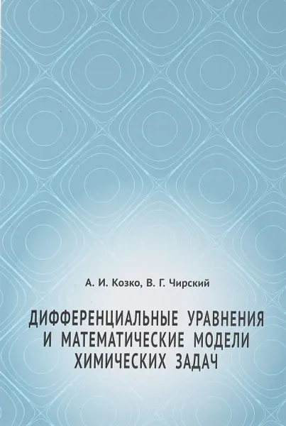 Обложка книги Дифференциальные уравнения и математические модели химических задач, А. И. Козко, В. Г. Чирский