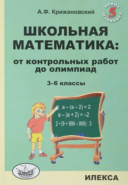 Обложка книги Школьная математика. От контрольных работ до олимпиад. 3-6 классы, А. Ф. Крижановский