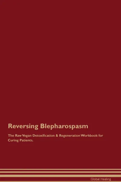 Обложка книги Reversing Blepharospasm The Raw Vegan Detoxification . Regeneration Workbook for Curing Patients, Global Healing