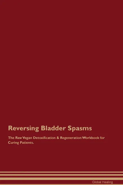 Обложка книги Reversing Bladder Spasms The Raw Vegan Detoxification . Regeneration Workbook for Curing Patients, Global Healing