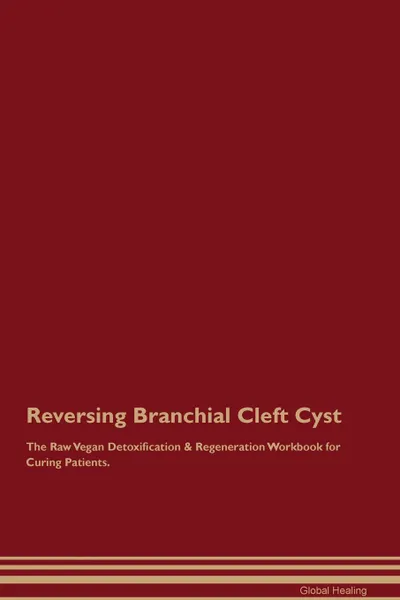 Обложка книги Reversing Branchial Cleft Cyst The Raw Vegan Detoxification . Regeneration Workbook for Curing Patients, Global Healing