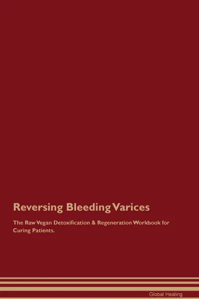 Обложка книги Reversing Bleeding Varices The Raw Vegan Detoxification . Regeneration Workbook for Curing Patients, Global Healing