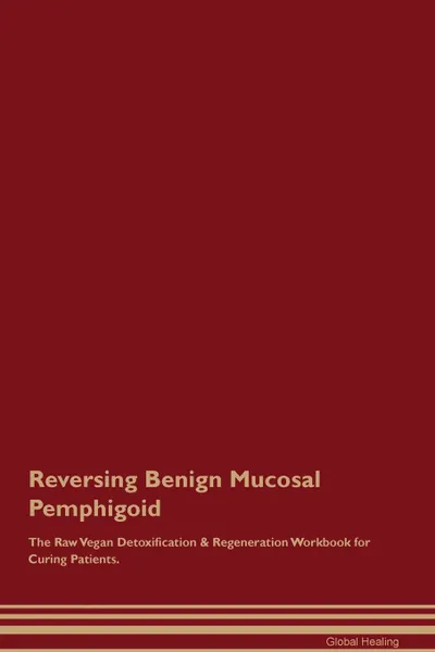 Обложка книги Reversing Benign Mucosal Pemphigoid The Raw Vegan Detoxification . Regeneration Workbook for Curing Patients, Global Healing