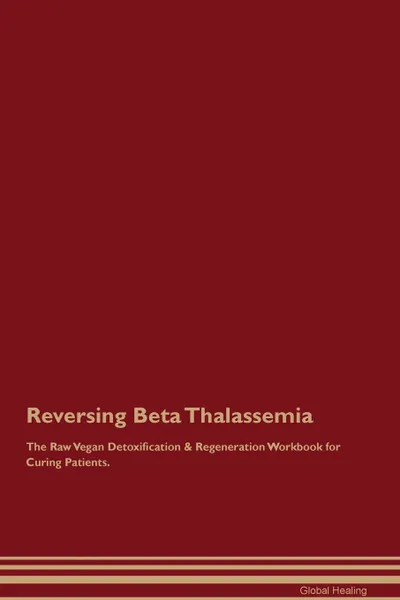 Обложка книги Reversing Beta Thalassemia The Raw Vegan Detoxification . Regeneration Workbook for Curing Patients, Global Healing