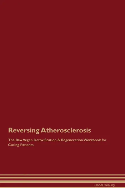 Обложка книги Reversing Atherosclerosis The Raw Vegan Detoxification . Regeneration Workbook for Curing Patients, Global Healing