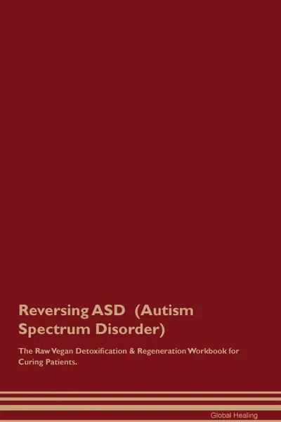 Обложка книги Reversing ASD  (Autism Spectrum Disorder) The Raw Vegan Detoxification . Regeneration Workbook for Curing Patients, Global Healing