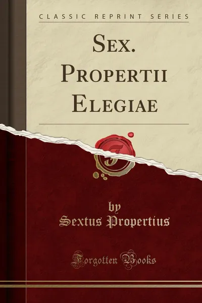 Обложка книги Sex. Propertii Elegiae (Classic Reprint), Sextus Propertius