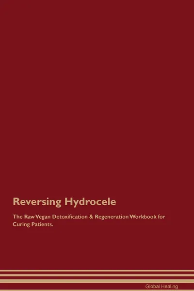 Обложка книги Reversing Hydrocele The Raw Vegan Detoxification . Regeneration Workbook for Curing Patients, Global Healing