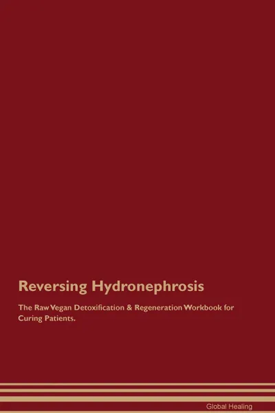 Обложка книги Reversing Hydronephrosis The Raw Vegan Detoxification . Regeneration Workbook for Curing Patients, Global Healing