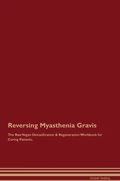 Обложка книги Reversing Myasthenia Gravis The Raw Vegan Detoxification . Regeneration Workbook for Curing Patients, Global Healing