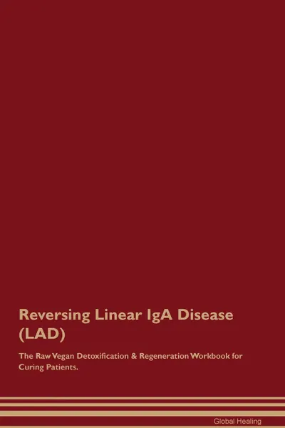 Обложка книги Reversing Linear IgA Disease (LAD) The Raw Vegan Detoxification . Regeneration Workbook for Curing Patients, Global Healing