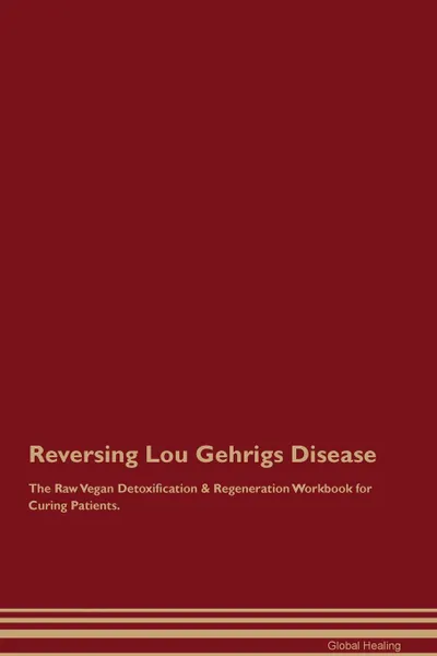 Обложка книги Reversing Lou Gehrigs Disease The Raw Vegan Detoxification . Regeneration Workbook for Curing Patients, Global Healing