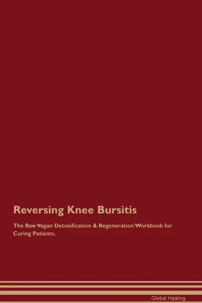 Обложка книги Reversing Knee Bursitis The Raw Vegan Detoxification . Regeneration Workbook for Curing Patients, Global Healing