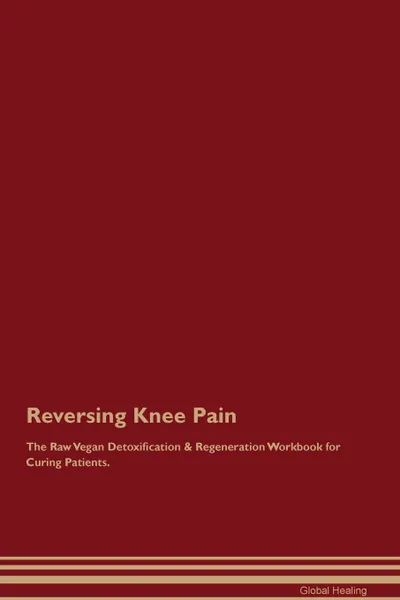 Обложка книги Reversing Knee Pain The Raw Vegan Detoxification . Regeneration Workbook for Curing Patients, Global Healing