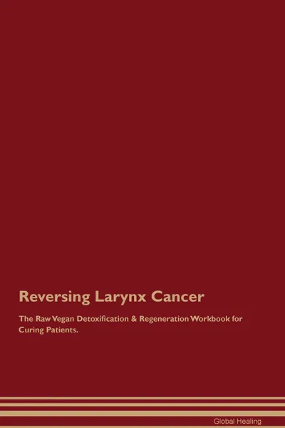 Обложка книги Reversing Larynx Cancer The Raw Vegan Detoxification . Regeneration Workbook for Curing Patients, Global Healing