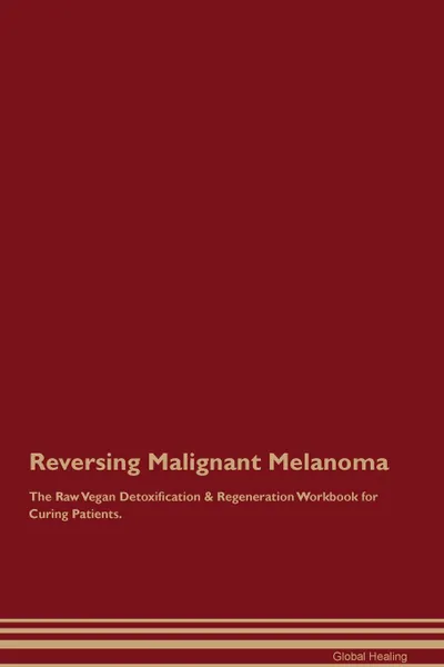 Обложка книги Reversing Malignant Melanoma The Raw Vegan Detoxification . Regeneration Workbook for Curing Patients, Global Healing