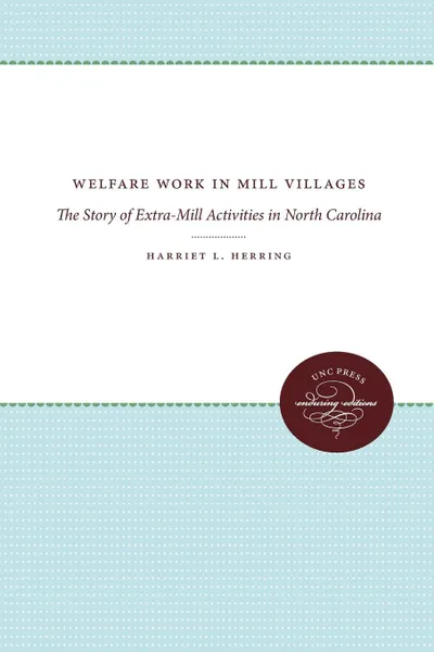 Обложка книги Welfare Work in Mill Villages. The Story of Extra-Mill Activities in North Carolina, Harriet L. Herring