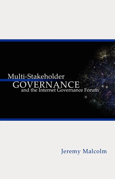 Обложка книги Multi-Stakeholder Governance and the Internet Governance Forum, J. M. Malcolm, Jeremy Malcolm