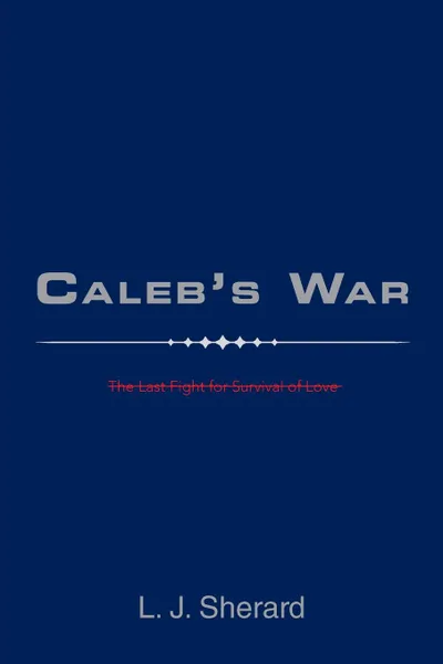 Обложка книги Caleb.S War. The Last Fight for Survival of Love, L. J. Sherard