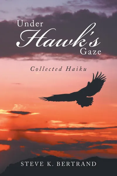 Обложка книги Under Hawk.S Gaze. Collected Haiku, Steve K. Bertrand