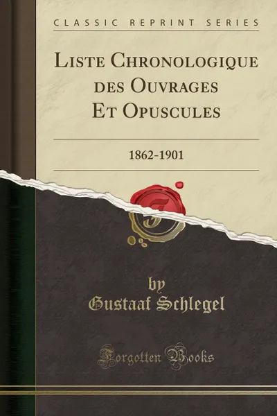 Обложка книги Liste Chronologique des Ouvrages Et Opuscules. 1862-1901 (Classic Reprint), Gustaaf Schlegel