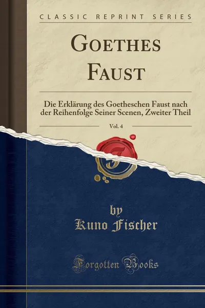 Обложка книги Goethes Faust, Vol. 4. Die Erklarung des Goetheschen Faust nach der Reihenfolge Seiner Scenen, Zweiter Theil (Classic Reprint), Kuno Fischer