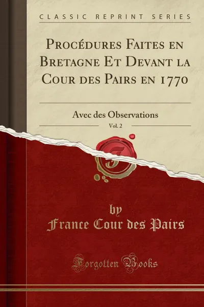 Обложка книги Procedures Faites en Bretagne Et Devant la Cour des Pairs en 1770, Vol. 2. Avec des Observations (Classic Reprint), France Cour des Pairs