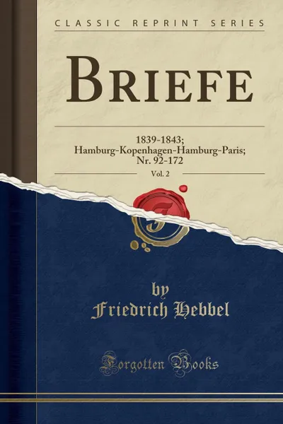 Обложка книги Briefe, Vol. 2. 1839-1843; Hamburg-Kopenhagen-Hamburg-Paris; Nr. 92-172 (Classic Reprint), Friedrich Hebbel