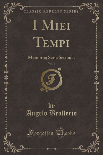 Обложка книги I Miei Tempi, Vol. 1. Memorie; Serie Seconda (Classic Reprint), Angelo Brofferio