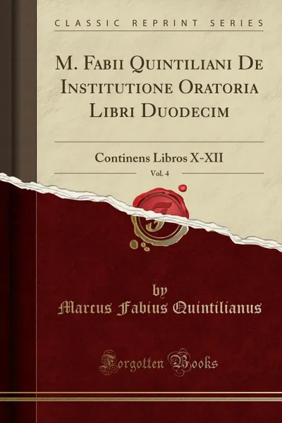 Обложка книги M. Fabii Quintiliani De Institutione Oratoria Libri Duodecim, Vol. 4. Continens Libros X-XII (Classic Reprint), Marcus Fabius Quintilianus