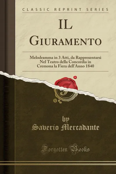 Обложка книги IL Giuramento. Melodramma in 3 Atti, da Rappresentarsi Nel Teatro della Concordia in Cremona la Fiera dell.Anno 1840 (Classic Reprint), Saverio Mercadante