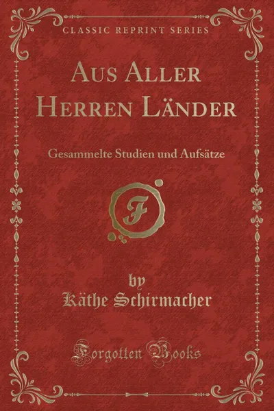 Обложка книги Aus Aller Herren Lander. Gesammelte Studien und Aufsatze (Classic Reprint), Käthe Schirmacher