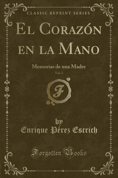 Обложка книги El Corazon en la Mano, Vol. 3. Memorias de una Madre (Classic Reprint), Enrique Pérez Escrich