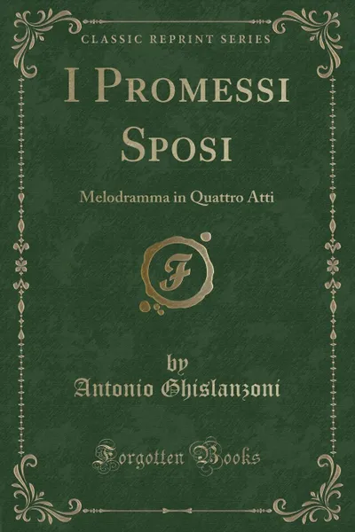 Обложка книги I Promessi Sposi. Melodramma in Quattro Atti (Classic Reprint), Antonio Ghislanzoni