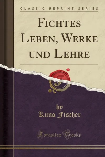 Обложка книги Fichtes Leben, Werke und Lehre (Classic Reprint), Kuno Fischer