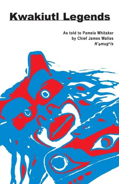 Обложка книги Kwakiutl Legends. as told to Pamela Whitaker by Chief James Wallas, Chief James Wallas, Pamela Whitaker