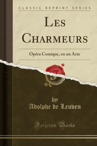 Обложка книги Les Charmeurs. Opera Comique, en un Acte (Classic Reprint), Adolphe de Leuven