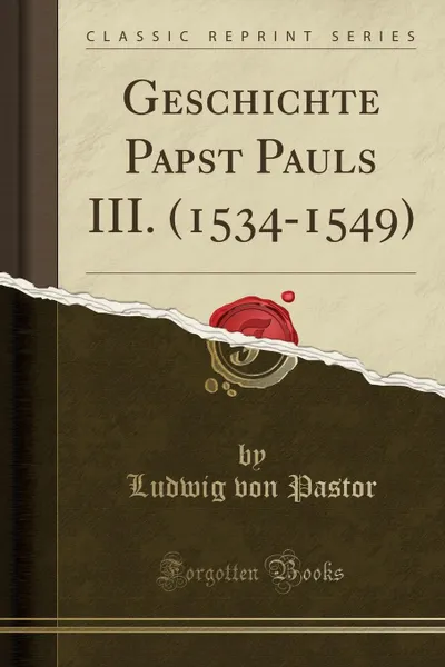 Обложка книги Geschichte Papst Pauls III. (1534-1549) (Classic Reprint), Ludwig von Pastor