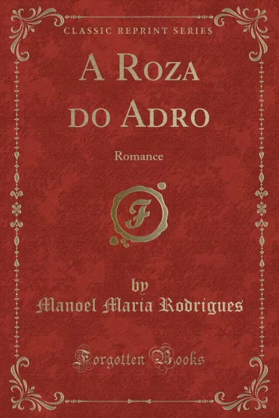 Обложка книги A Roza do Adro. Romance (Classic Reprint), Manoel Maria Rodrigues