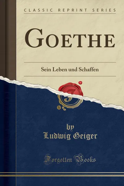 Обложка книги Goethe. Sein Leben und Schaffen (Classic Reprint), Ludwig Geiger