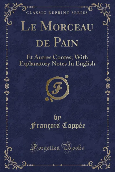 Обложка книги Le Morceau de Pain. Et Autres Contes; With Explanatory Notes In English (Classic Reprint), François Coppée