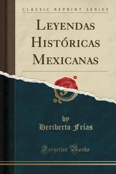 Обложка книги Leyendas Historicas Mexicanas (Classic Reprint), Heriberto Frías