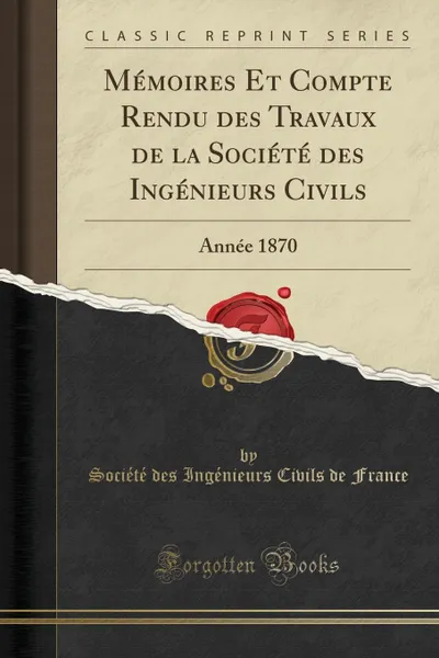 Обложка книги Memoires Et Compte Rendu des Travaux de la Societe des Ingenieurs Civils. Annee 1870 (Classic Reprint), Société des Ingénieurs Civils France