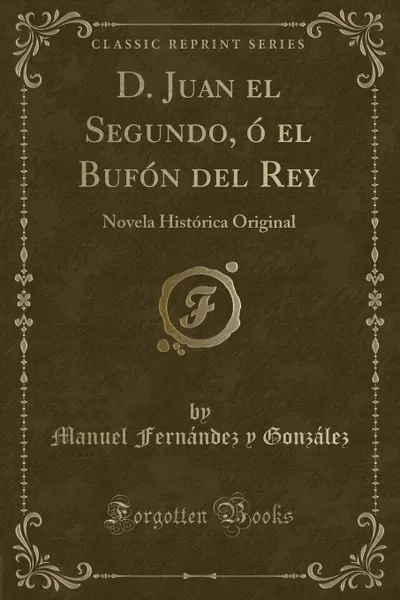 Обложка книги D. Juan el Segundo, o el Bufon del Rey. Novela Historica Original (Classic Reprint), Manuel Fernández y González