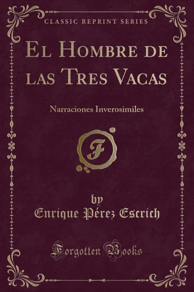 Обложка книги El Hombre de las Tres Vacas. Narraciones Inverosimiles (Classic Reprint), Enrique Pérez Escrich