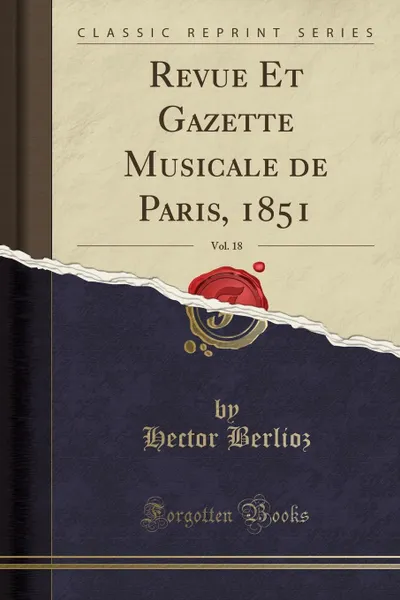 Обложка книги Revue Et Gazette Musicale de Paris, 1851, Vol. 18 (Classic Reprint), Hector Berlioz