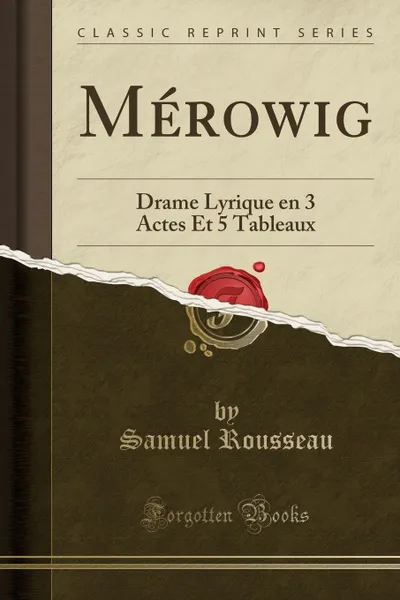 Обложка книги Merowig. Drame Lyrique en 3 Actes Et 5 Tableaux (Classic Reprint), Samuel Rousseau